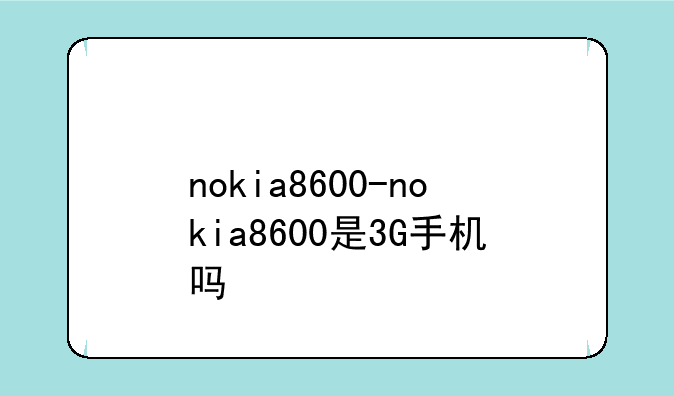 nokia8600-nokia8600是3G手机吗