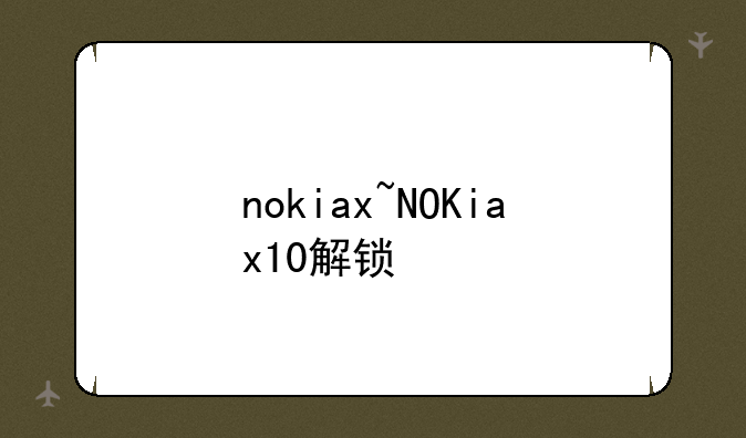 nokiax~NOKiax10解锁